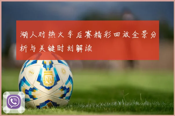 湖人对热火季后赛精彩回放全景分析与关键时刻解读