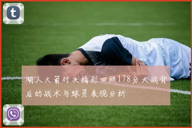 湖人火箭对决精彩回顾178分大战背后的战术与球员表现分析