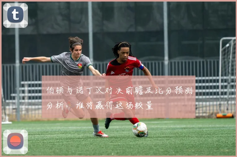 伯顿与诺丁汉对决前瞻及比分预测分析，谁将赢得这场较量