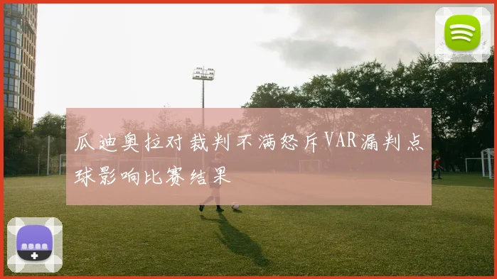 瓜迪奥拉对裁判不满怒斥VAR漏判点球影响比赛结果