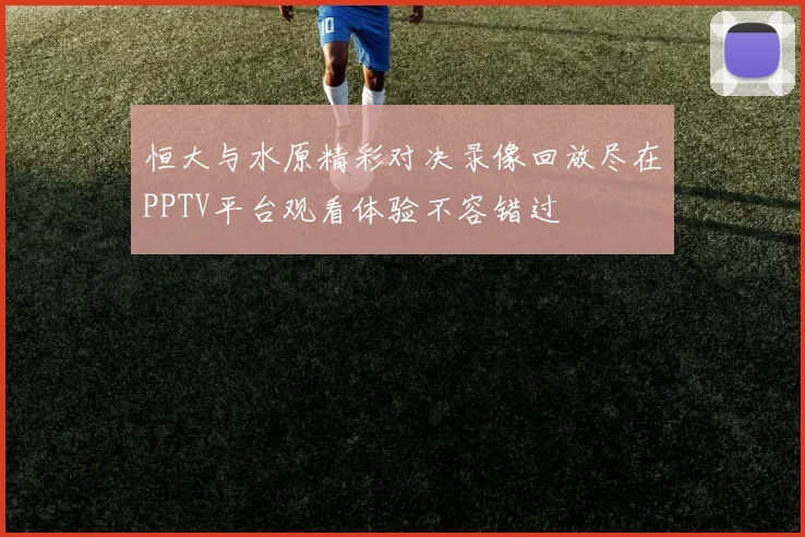 恒大与水原精彩对决录像回放尽在PPTV平台观看体验不容错过
