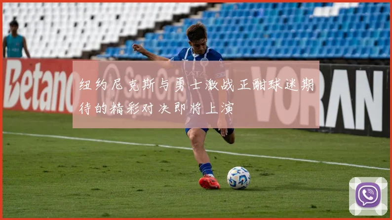 纽约尼克斯与勇士激战正酣球迷期待的精彩对决即将上演