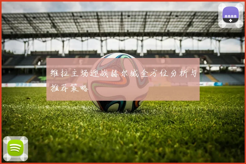 维拉主场迎战赫尔城全方位分析与推荐策略