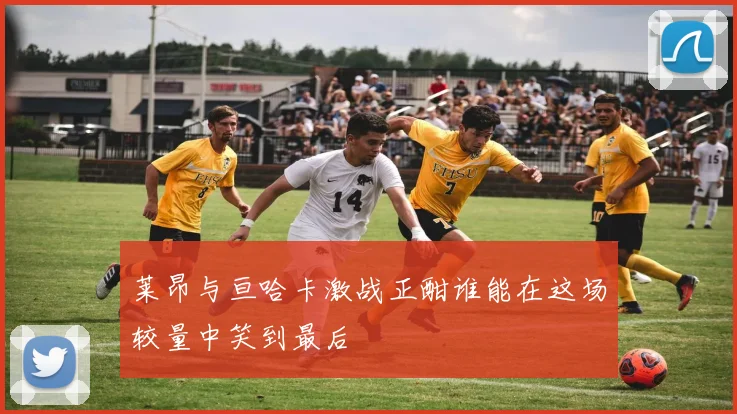 莱昂与亘哈卡激战正酣谁能在这场较量中笑到最后