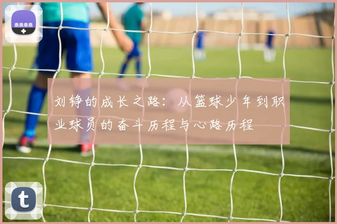 刘铮的成长之路：从篮球少年到职业球员的奋斗历程与心路历程