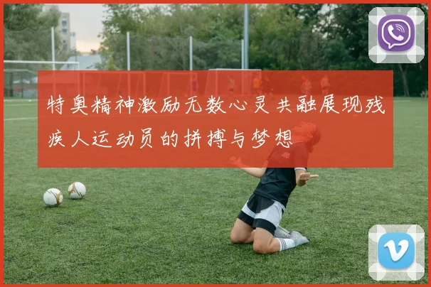 特奥精神激励无数心灵共融展现残疾人运动员的拼搏与梦想