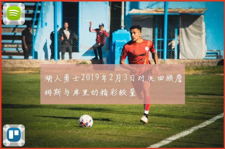 湖人勇士2019年2月3日对决回顾詹姆斯与库里的精彩较量
