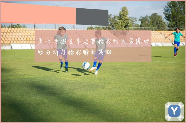 勇士与掘金季后赛精彩对决录像回顾分析与精彩瞬间集锦