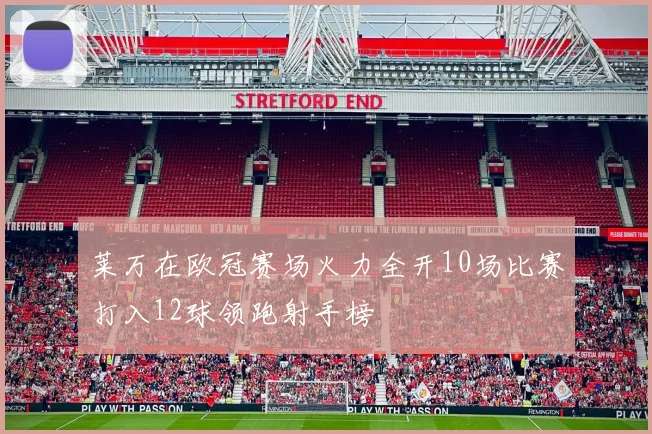 莱万在欧冠赛场火力全开10场比赛打入12球领跑射手榜
