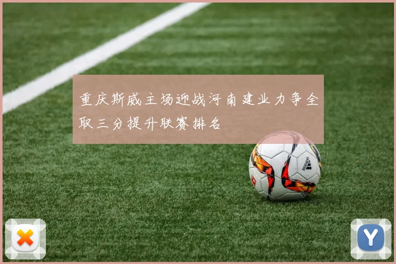 重庆斯威主场迎战河南建业力争全取三分提升联赛排名