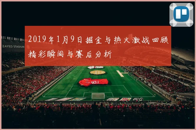 2019年1月9日掘金与热火激战回顾精彩瞬间与赛后分析