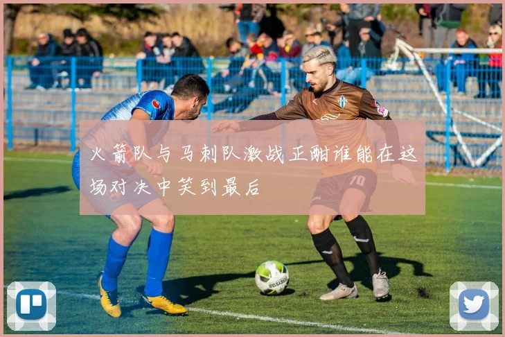 火箭队与马刺队激战正酣谁能在这场对决中笑到最后