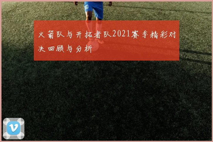 火箭队与开拓者队2021赛季精彩对决回顾与分析