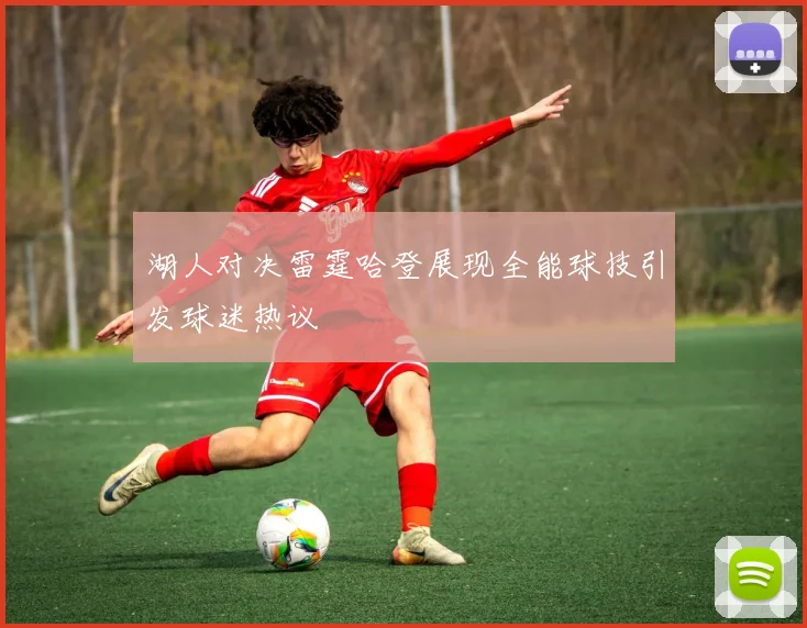 湖人对决雷霆哈登展现全能球技引发球迷热议