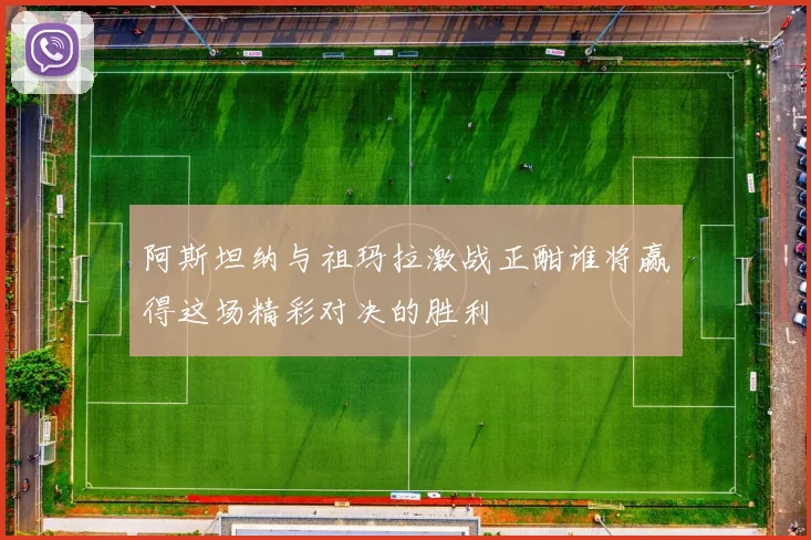 阿斯坦纳与祖玛拉激战正酣谁将赢得这场精彩对决的胜利