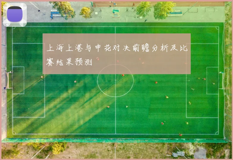 上海上港与申花对决前瞻分析及比赛结果预测
