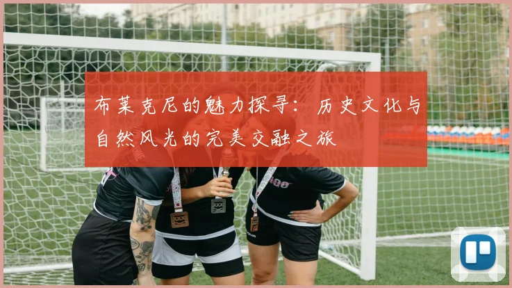 布莱克尼的魅力探寻：历史文化与自然风光的完美交融之旅